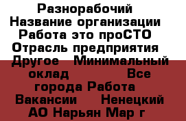 Разнорабочий › Название организации ­ Работа-это проСТО › Отрасль предприятия ­ Другое › Минимальный оклад ­ 24 500 - Все города Работа » Вакансии   . Ненецкий АО,Нарьян-Мар г.